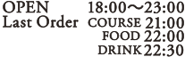 OPEN 18:00〜23:00 Last Order 22:00